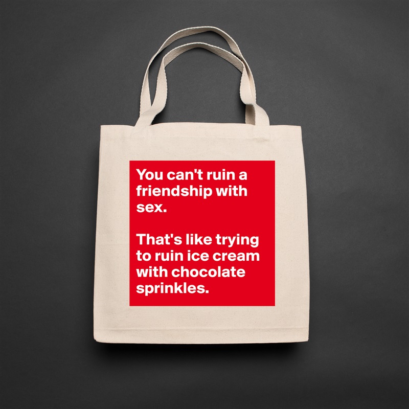 You can't ruin a friendship with sex.

That's like trying to ruin ice cream with chocolate sprinkles. Natural Eco Cotton Canvas Tote 