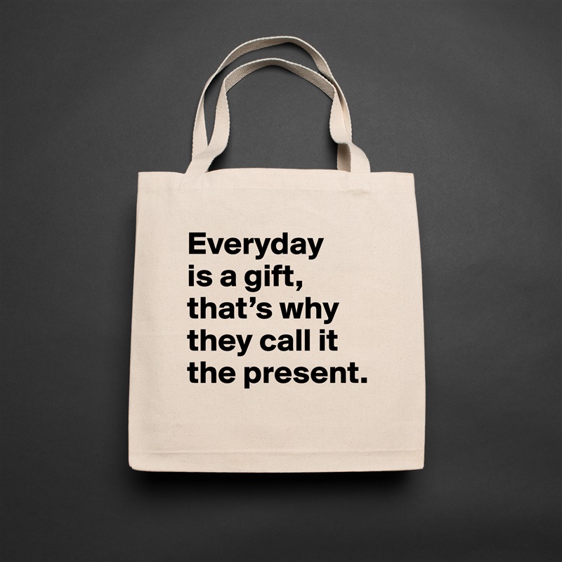 Everyday 
is a gift, that’s why they call it the present. Natural Eco Cotton Canvas Tote 
