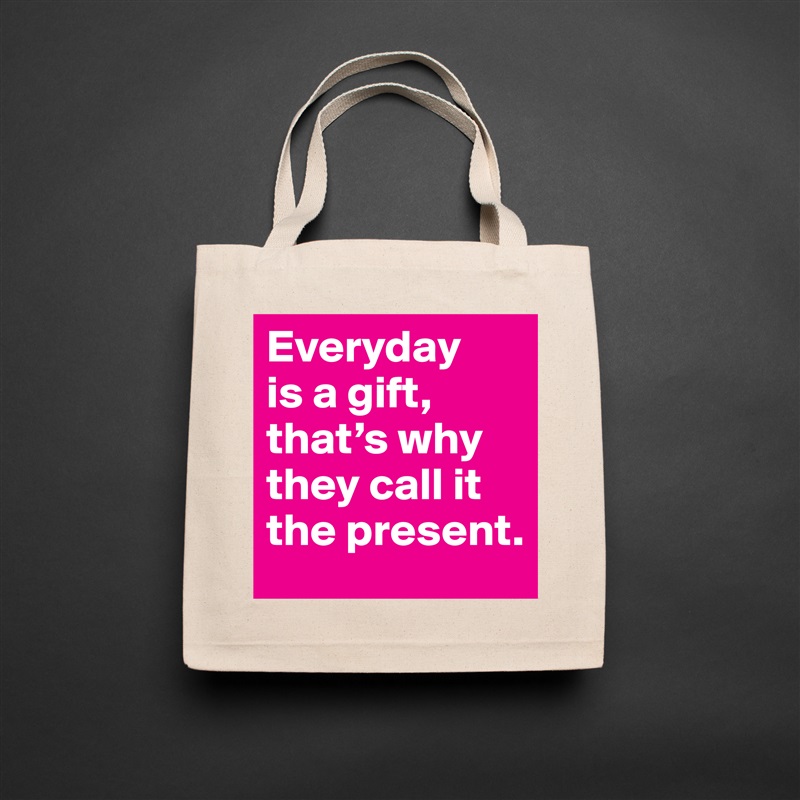 Everyday 
is a gift, that’s why they call it the present. Natural Eco Cotton Canvas Tote 