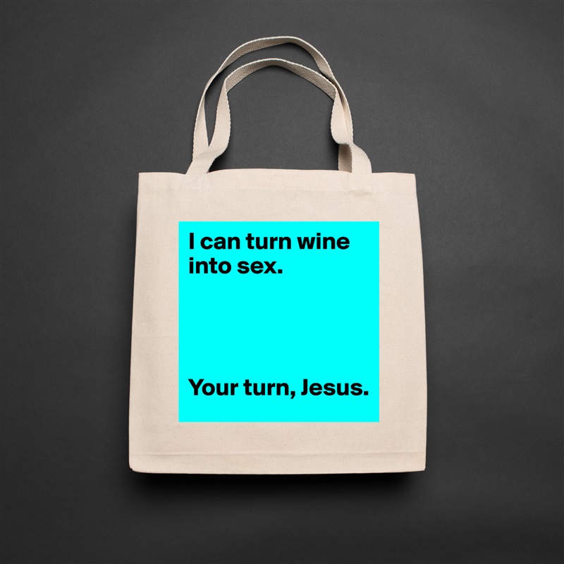 I can turn wine into sex. 
 



Your turn, Jesus.  Natural Eco Cotton Canvas Tote 