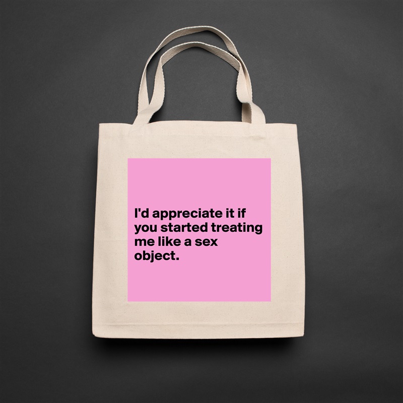


I'd appreciate it if you started treating me like a sex object.

 Natural Eco Cotton Canvas Tote 
