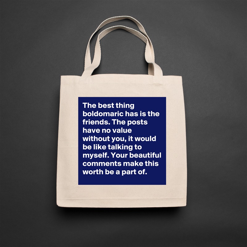The best thing boldomaric has is the friends. The posts have no value without you, it would be like talking to myself. Your beautiful comments make this worth be a part of. Natural Eco Cotton Canvas Tote 