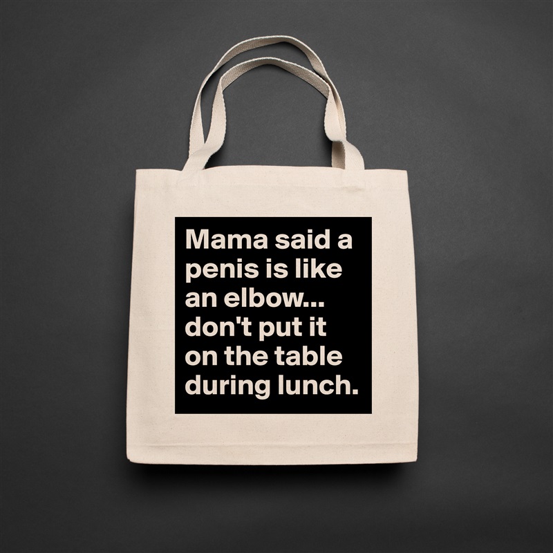 Mama said a penis is like an elbow...
don't put it on the table during lunch.  Natural Eco Cotton Canvas Tote 