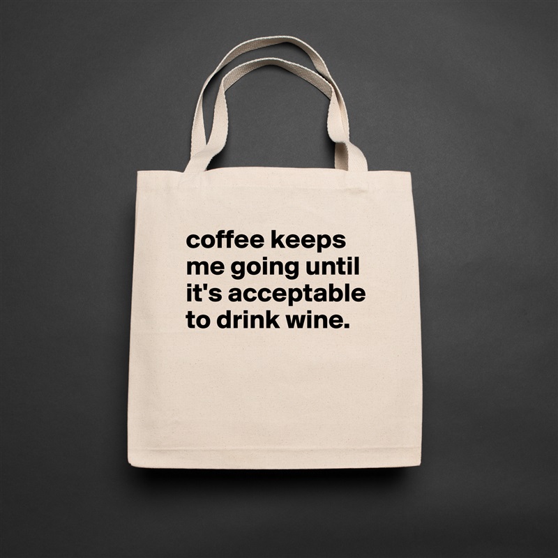 coffee keeps me going until it's acceptable to drink wine.

 Natural Eco Cotton Canvas Tote 