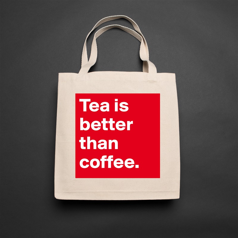 Tea is better than coffee.  Natural Eco Cotton Canvas Tote 