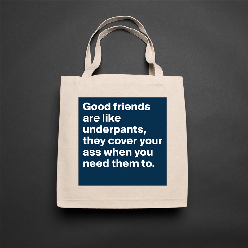Good friends are like underpants, they cover your ass when you need them to. Natural Eco Cotton Canvas Tote 