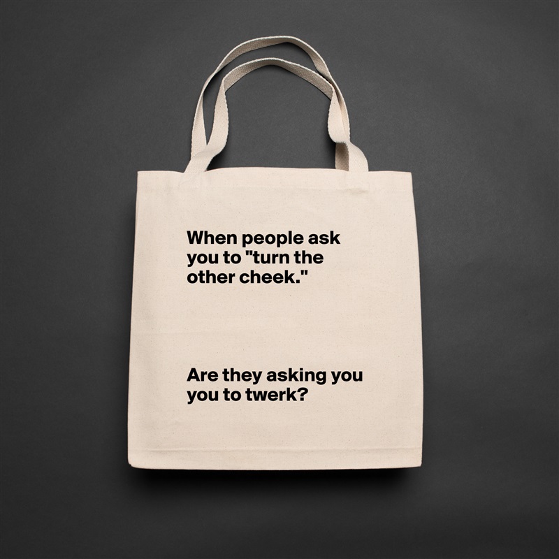 When people ask you to "turn the other cheek." 




Are they asking you you to twerk?  Natural Eco Cotton Canvas Tote 