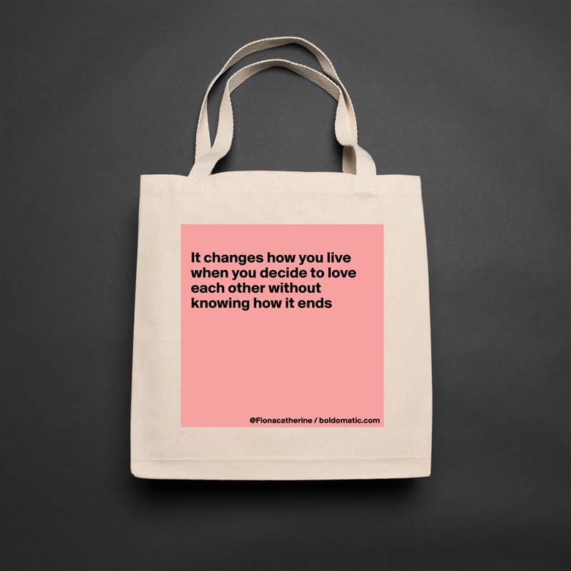 
It changes how you live
when you decide to love
each other without
knowing how it ends






 Natural Eco Cotton Canvas Tote 
