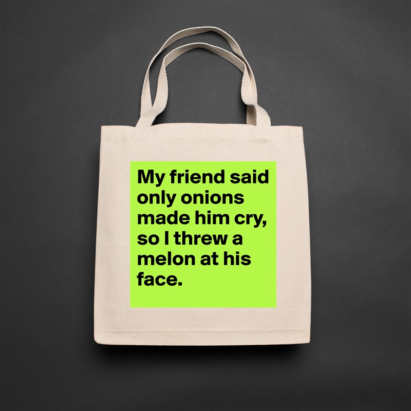 My friend said only onions made him cry, so I threw a melon at his face. Natural Eco Cotton Canvas Tote 