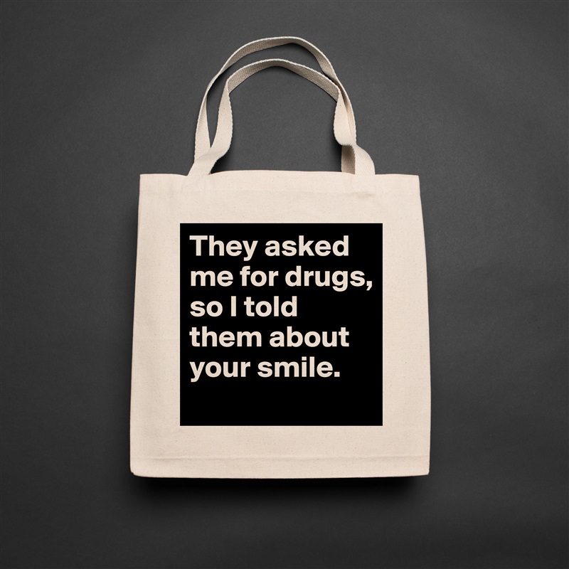 They asked me for drugs, so I told them about your smile. Natural Eco Cotton Canvas Tote 