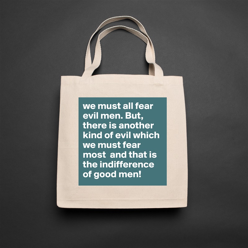 we must all fear evil men. But, there is another kind of evil which we must fear most  and that is the indifference of good men! Natural Eco Cotton Canvas Tote 