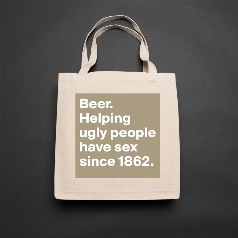 Beer. 
Helping ugly people have sex since 1862. Natural Eco Cotton Canvas Tote 