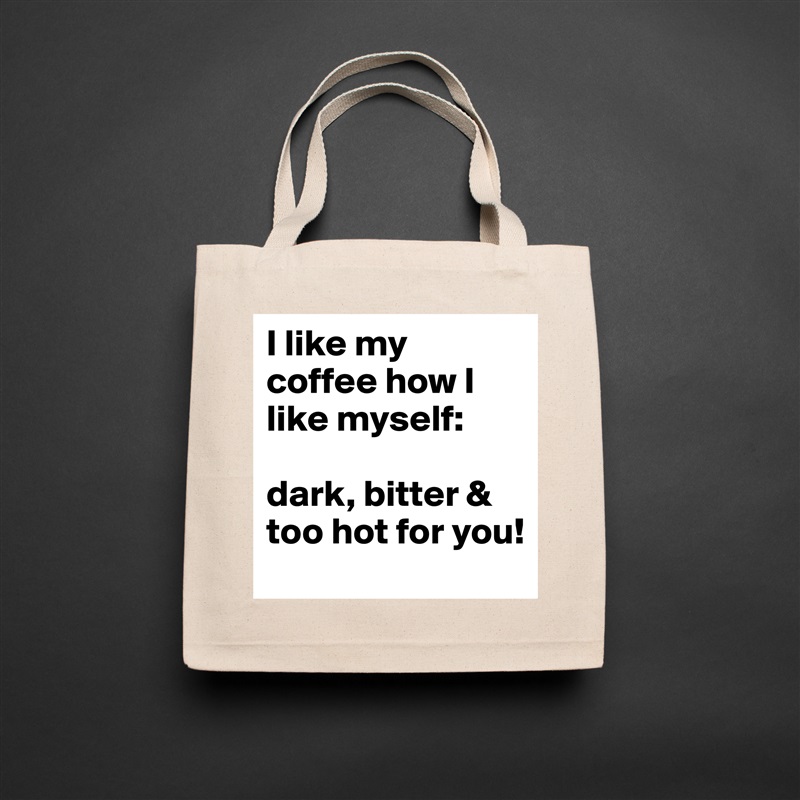 I like my coffee how I like myself: 

dark, bitter & too hot for you! Natural Eco Cotton Canvas Tote 