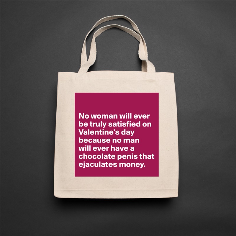 

No woman will ever be truly satisfied on Valentine's day because no man 
will ever have a chocolate penis that ejaculates money. Natural Eco Cotton Canvas Tote 