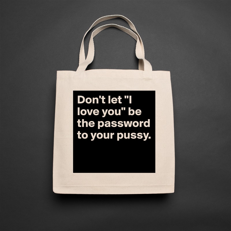 Don't let "I love you" be the password to your pussy.

 Natural Eco Cotton Canvas Tote 