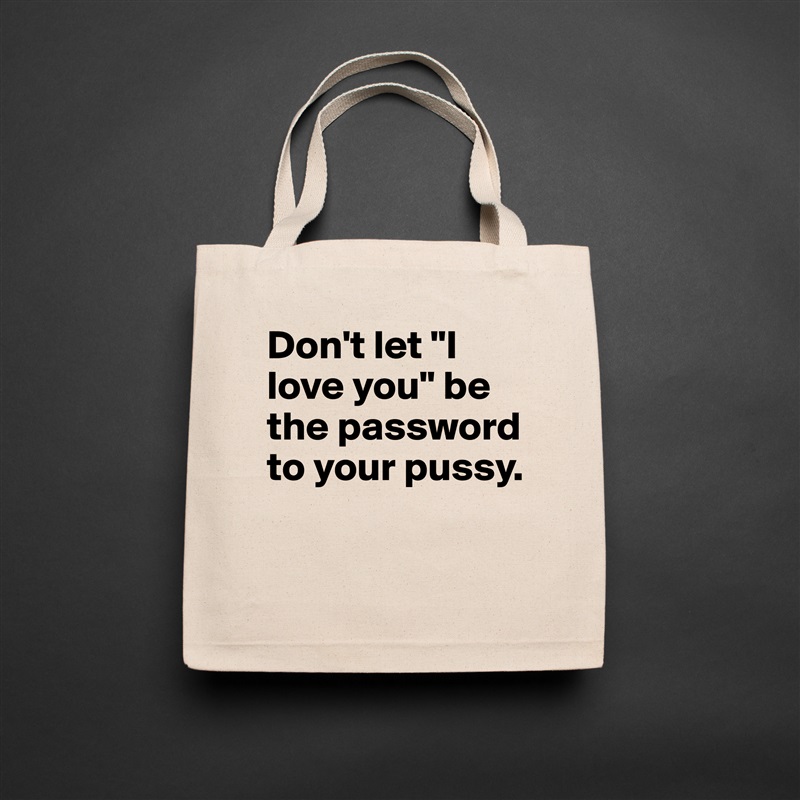 Don't let "I love you" be the password to your pussy.

 Natural Eco Cotton Canvas Tote 