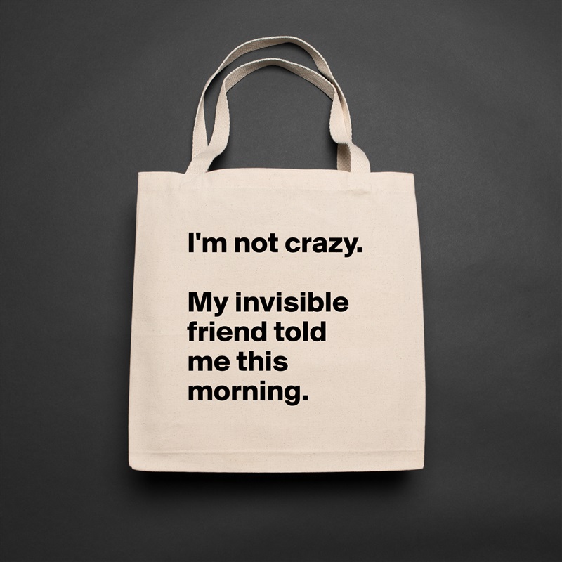 I'm not crazy.

My invisible friend told me this morning. Natural Eco Cotton Canvas Tote 