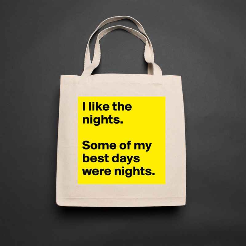 I like the nights. 

Some of my best days were nights. Natural Eco Cotton Canvas Tote 