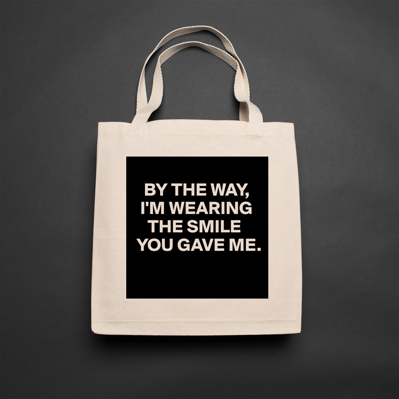
   BY THE WAY, 
  I'M WEARING  
    THE SMILE 
 YOU GAVE ME.
 Natural Eco Cotton Canvas Tote 
