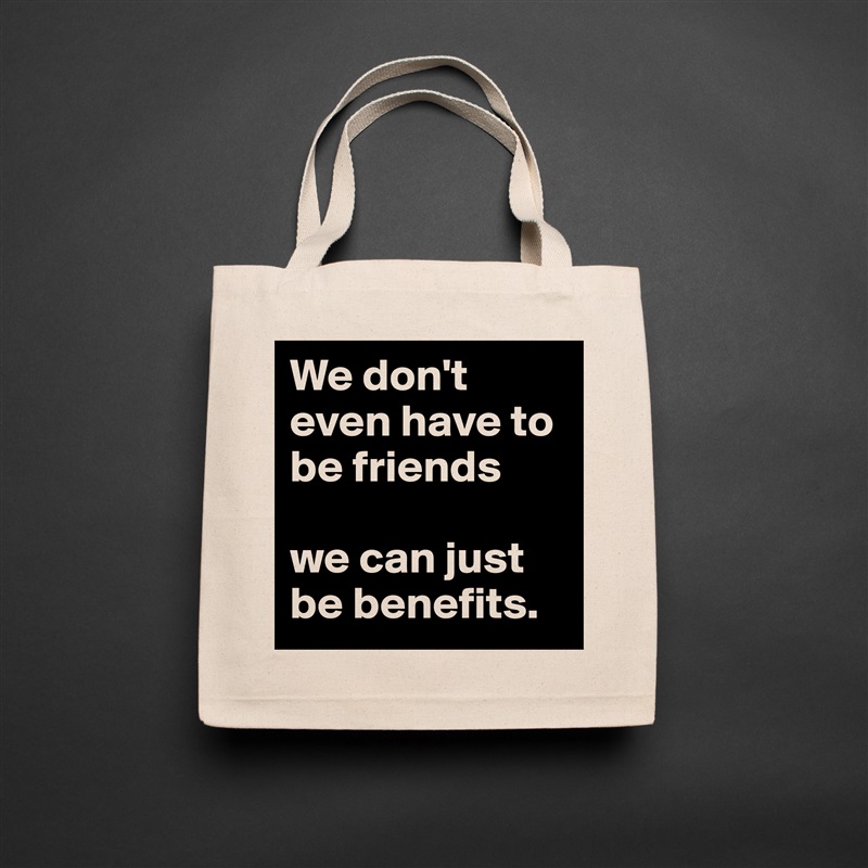 We don't even have to be friends 

we can just be benefits. Natural Eco Cotton Canvas Tote 