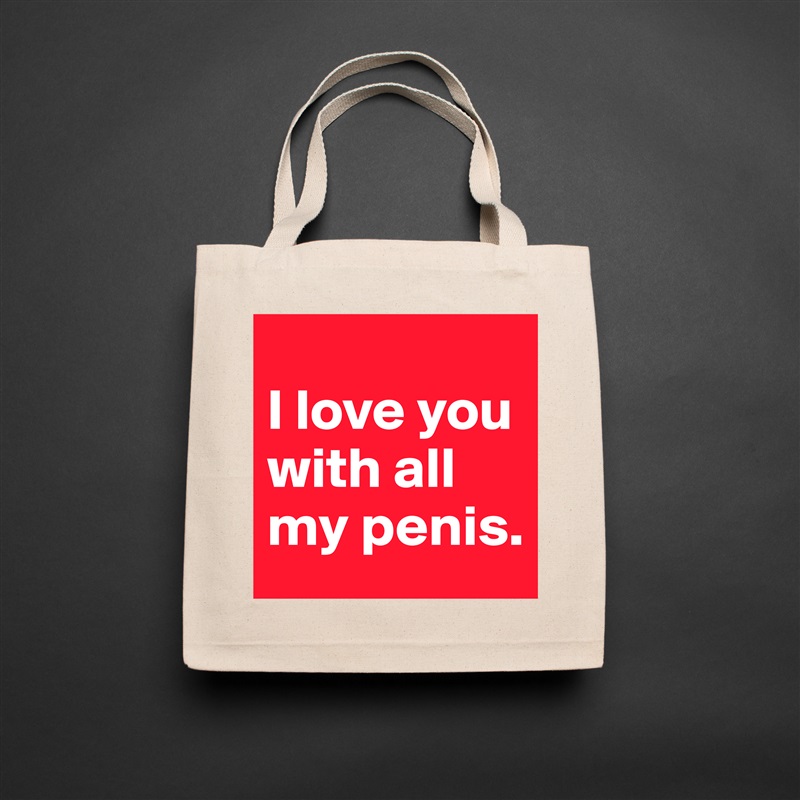 
I love you with all my penis. Natural Eco Cotton Canvas Tote 