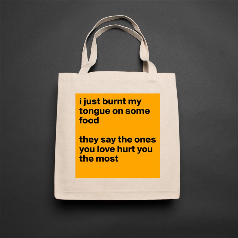 i just burnt my tongue on some food 

they say the ones you love hurt you the most Natural Eco Cotton Canvas Tote 