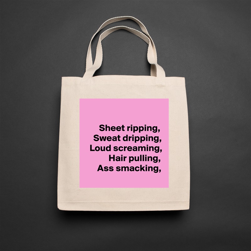 

        Sheet ripping, 
     Sweat dripping,
   Loud screaming,
             Hair pulling,
       Ass smacking, Natural Eco Cotton Canvas Tote 