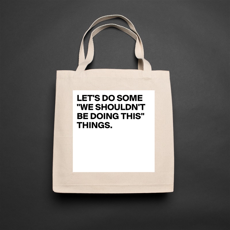 LET'S DO SOME "WE SHOULDN'T BE DOING THIS" THINGS.



 Natural Eco Cotton Canvas Tote 