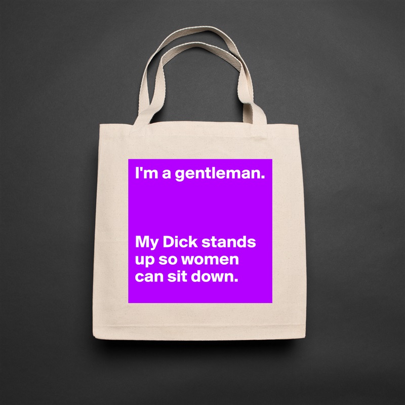 I'm a gentleman.



My Dick stands up so women can sit down. Natural Eco Cotton Canvas Tote 