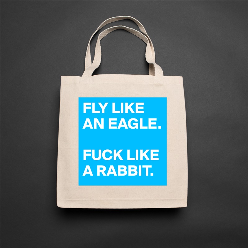 FLY LIKE AN EAGLE. 

FUCK LIKE A RABBIT.  Natural Eco Cotton Canvas Tote 