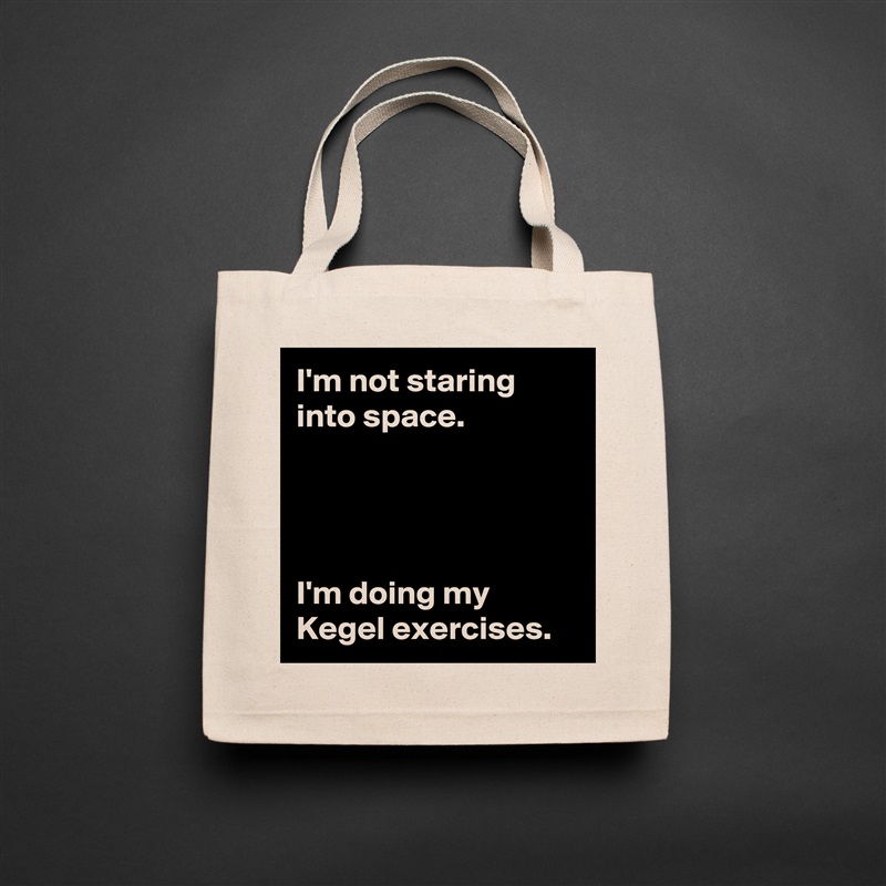 I'm not staring into space.




I'm doing my Kegel exercises. Natural Eco Cotton Canvas Tote 