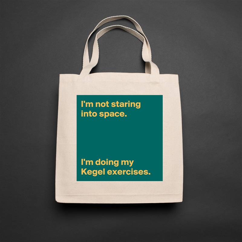 I'm not staring into space.




I'm doing my Kegel exercises. Natural Eco Cotton Canvas Tote 