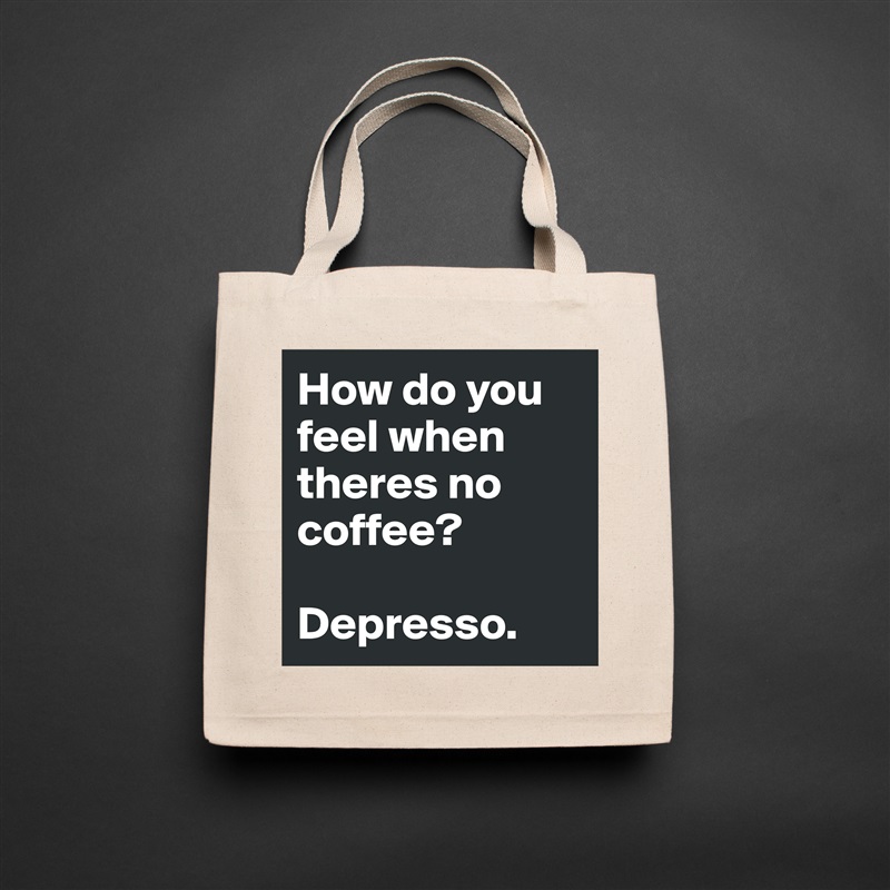 How do you feel when theres no coffee?  

Depresso. Natural Eco Cotton Canvas Tote 
