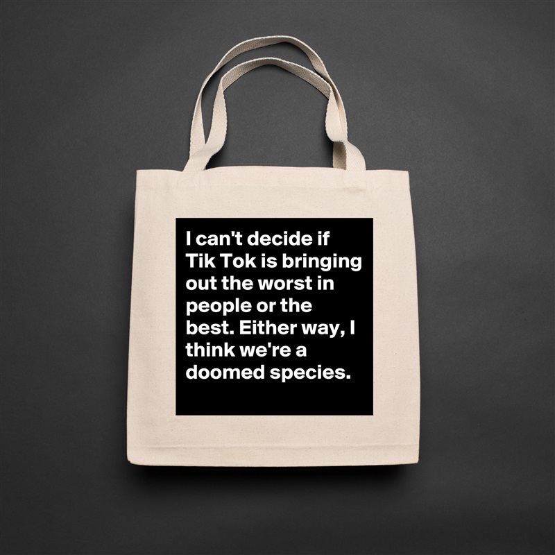 I can't decide if Tik Tok is bringing out the worst in people or the best. Either way, I think we're a doomed species. Natural Eco Cotton Canvas Tote 