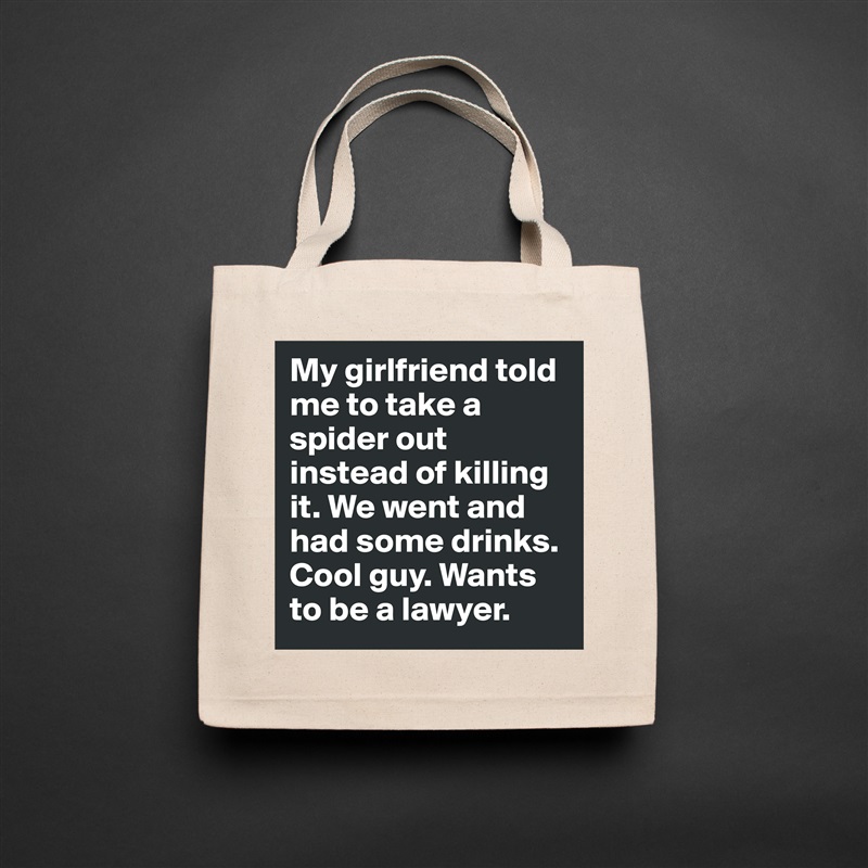 My girlfriend told me to take a spider out instead of killing it. We went and had some drinks. Cool guy. Wants to be a lawyer. Natural Eco Cotton Canvas Tote 
