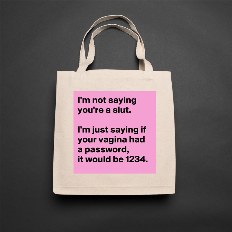 I'm not saying  
you're a slut.  

I'm just saying if  
your vagina had a password,  
it would be 1234. Natural Eco Cotton Canvas Tote 