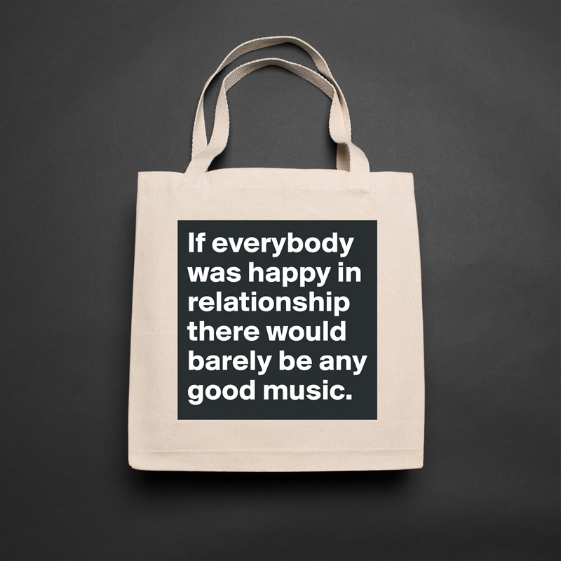 If everybody was happy in relationship there would barely be any good music. Natural Eco Cotton Canvas Tote 