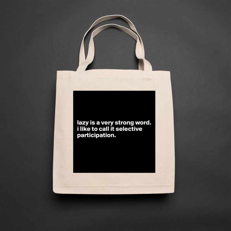 



lazy is a very strong word. 
i like to call it selective participation.



 Natural Eco Cotton Canvas Tote 