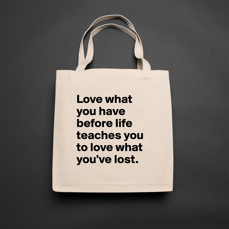 Love what you have before life teaches you to love what you've lost. Natural Eco Cotton Canvas Tote 