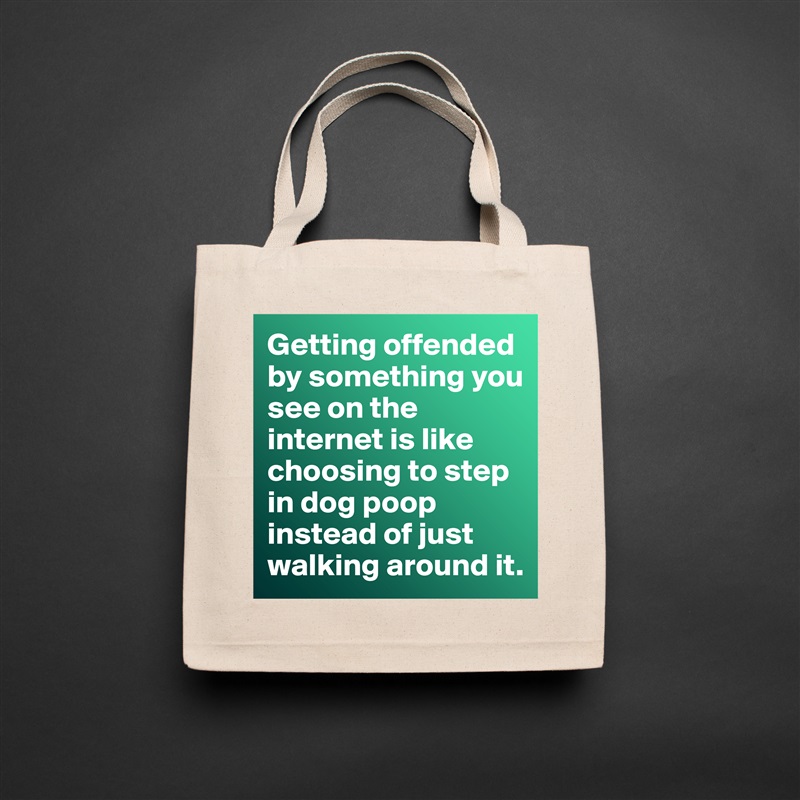 Getting offended by something you see on the internet is like choosing to step in dog poop instead of just walking around it.  Natural Eco Cotton Canvas Tote 