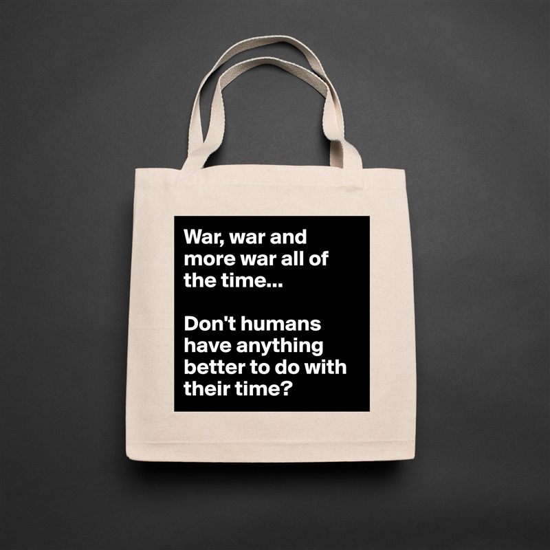 War, war and more war all of the time...

Don't humans have anything better to do with their time? Natural Eco Cotton Canvas Tote 
