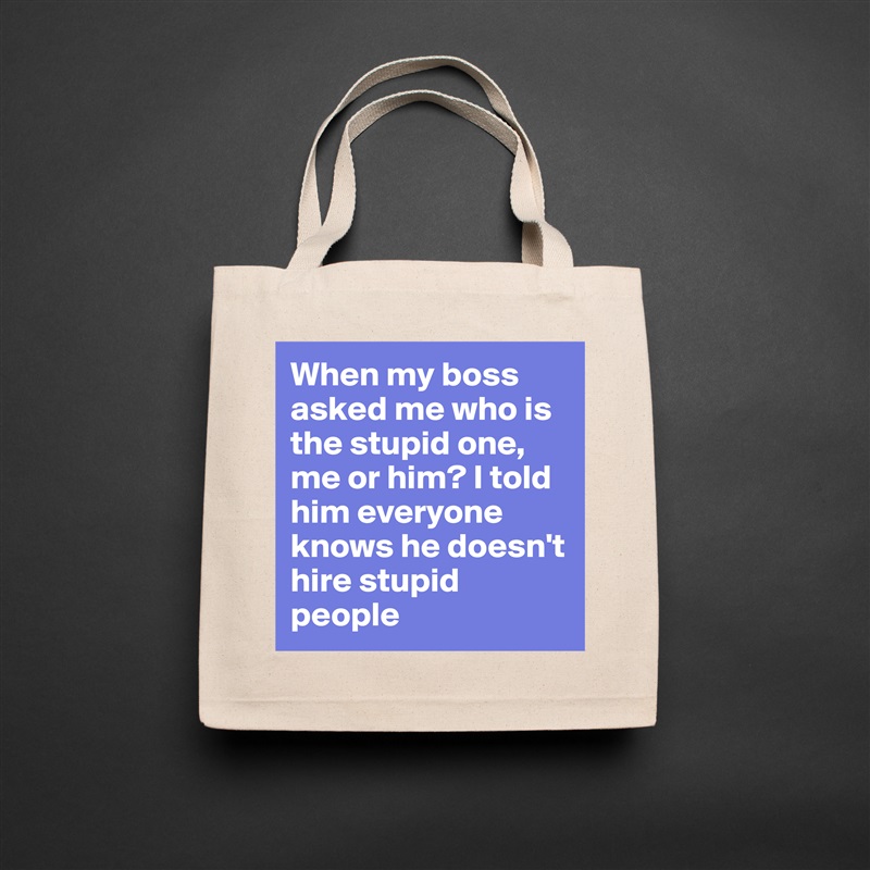 When my boss asked me who is the stupid one, me or him? I told him everyone knows he doesn't hire stupid people Natural Eco Cotton Canvas Tote 