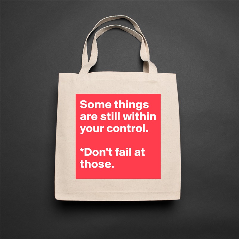 Some things are still within your control. 

*Don't fail at those. Natural Eco Cotton Canvas Tote 