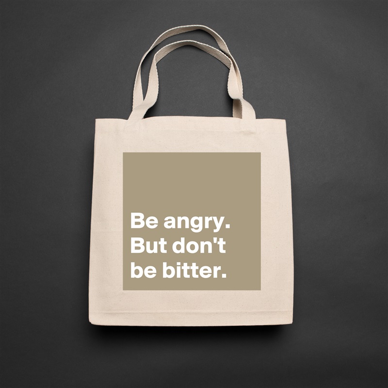 

Be angry. 
But don't be bitter. Natural Eco Cotton Canvas Tote 