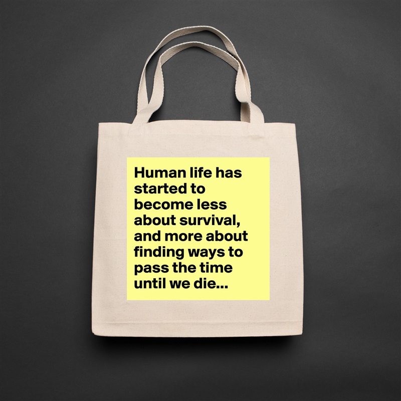 Human life has started to become less about survival, and more about finding ways to pass the time until we die... Natural Eco Cotton Canvas Tote 