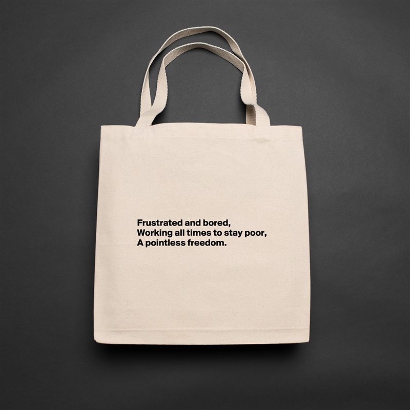 




Frustrated and bored,
Working all times to stay poor,
A pointless freedom.



 Natural Eco Cotton Canvas Tote 