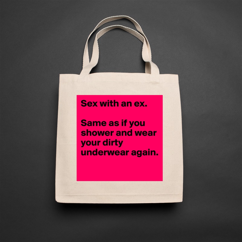 Sex with an ex.

Same as if you shower and wear your dirty underwear again.
 Natural Eco Cotton Canvas Tote 