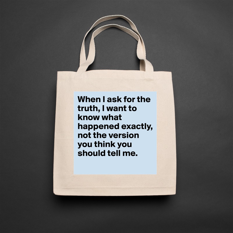 When I ask for the truth, I want to know what happened exactly, not the version you think you should tell me.
 Natural Eco Cotton Canvas Tote 