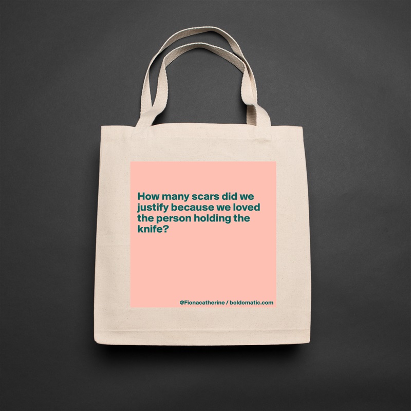 

How many scars did we
justify because we loved
the person holding the
knife?





 Natural Eco Cotton Canvas Tote 