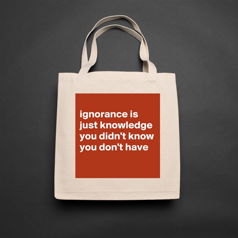 
ignorance is just knowledge you didn't know you don't have
 Natural Eco Cotton Canvas Tote 